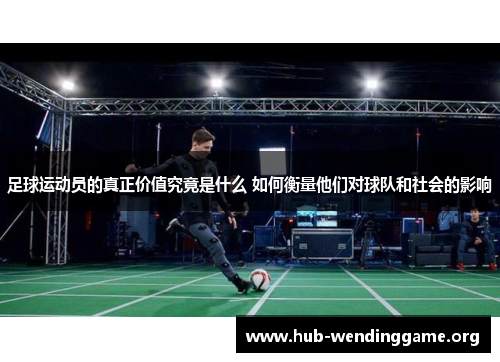 足球运动员的真正价值究竟是什么 如何衡量他们对球队和社会的影响