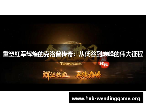 重塑红军辉煌的克洛普传奇：从低谷到巅峰的伟大征程