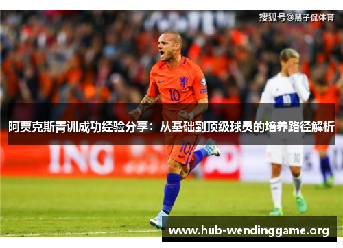阿贾克斯青训成功经验分享：从基础到顶级球员的培养路径解析