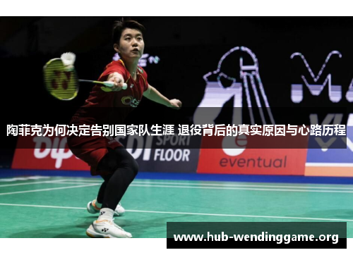 陶菲克为何决定告别国家队生涯 退役背后的真实原因与心路历程 陶菲克为何决定告别国家队生涯 退役背后的真实原因与心路历程