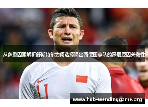 从多重因素解析舒斯特尔为何选择退出西德国家队的深层原因关键性