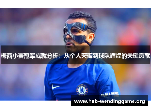 梅西小赛冠军成就分析:从个人突破到球队辉煌的关键贡献 梅西小赛冠军成就分析:从个人突破到球队辉煌的关键贡献