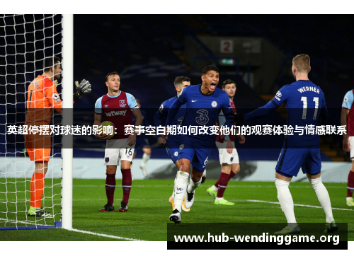 英超停摆对球迷的影响：赛事空白期如何改变他们的观赛体验与情感联系