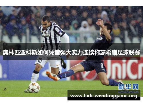 奥林匹亚科斯如何凭借强大实力连续称霸希腊足球联赛