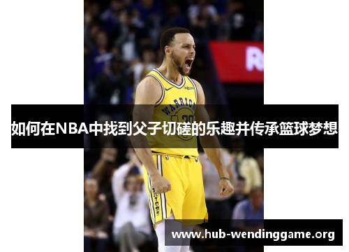 如何在NBA中找到父子切磋的乐趣并传承篮球梦想 如何在NBA中找到父子切磋的乐趣并传承篮球梦想