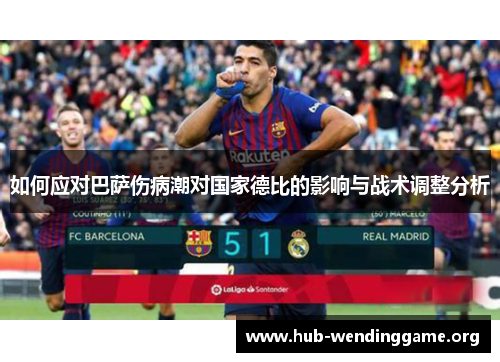 如何应对巴萨伤病潮对国家德比的影响与战术调整分析 如何应对巴萨伤病潮对国家德比的影响与战术调整分析