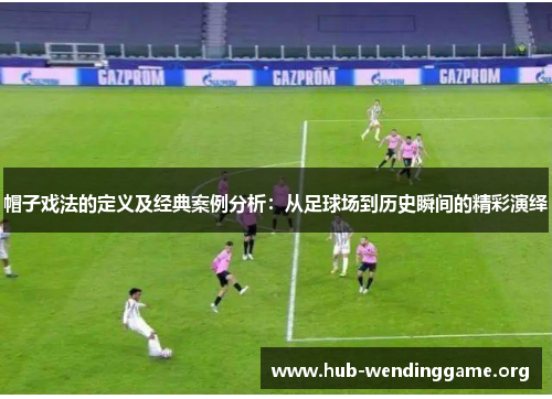 帽子戏法的定义及经典案例分析：从足球场到历史瞬间的精彩演绎