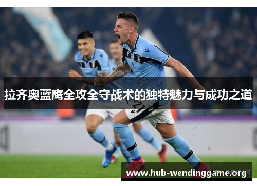 拉齐奥蓝鹰全攻全守战术的独特魅力与成功之道 拉齐奥蓝鹰全攻全守战术的独特魅力与成功之道