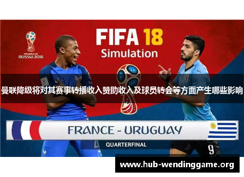 曼联降级将对其赛事转播收入赞助收入及球员转会等方面产生哪些影响