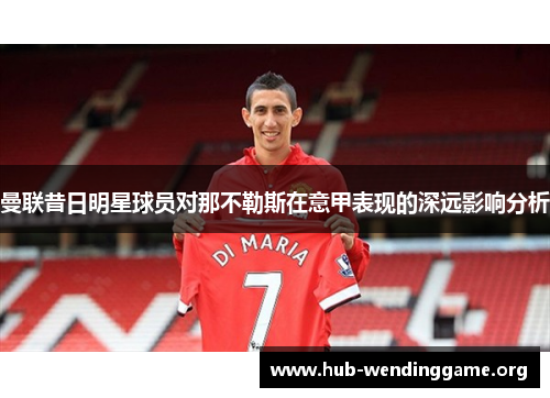 曼联昔日明星球员对那不勒斯在意甲表现的深远影响分析