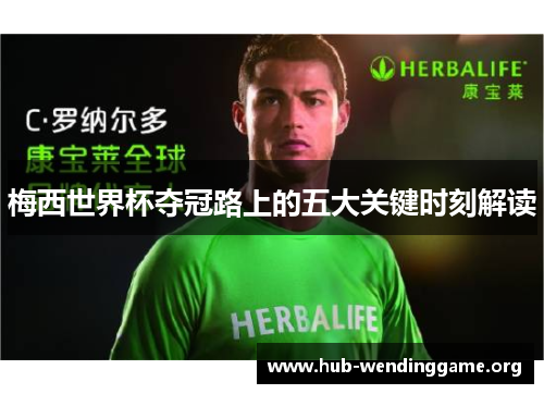 梅西世界杯夺冠路上的五大关键时刻解读